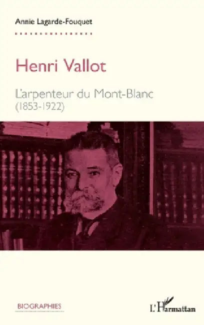 Henri Vallot: L'arpenteur du Mont-Blanc (1853-1922) by Lagarde Fouquet Annie