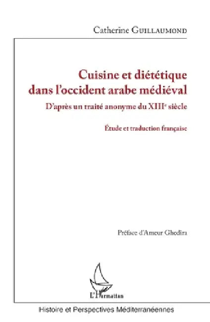 Cuisine et diététique dans l'occident arabe médiéval: D'après un traité anonyme du XIIIè siècle Etude et traduction française by Guillaumond Catherine
