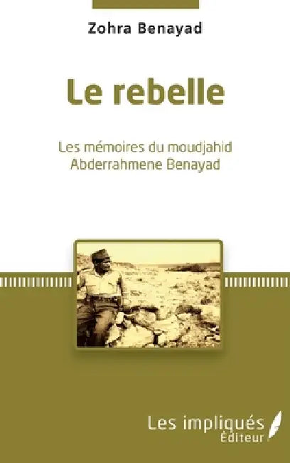 Le Rebelle: Les mémoires du moudjahid Abderrahmene Benayad by Benayad-Nil Zohra