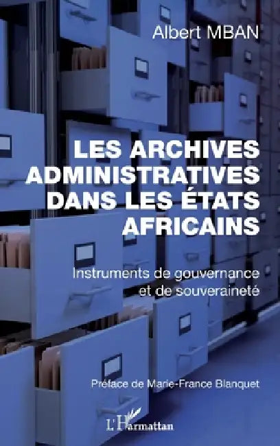 Archives administratives dans les Etats Africains (Les): Instruments de gouvernance et de souveraineté by Albert Mban
