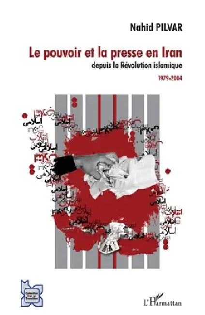 Le pouvoir et la presse en Iran depuis la Révolution islamique: 1979-2004 by Pilvar Nahid