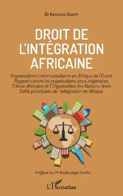 Droit de l'intégration africaine: Organisations communautaires en Afrique de l'Ouest, rapports entre les organisations sous-régionales, l'Union africa by Kémoko Diakité
