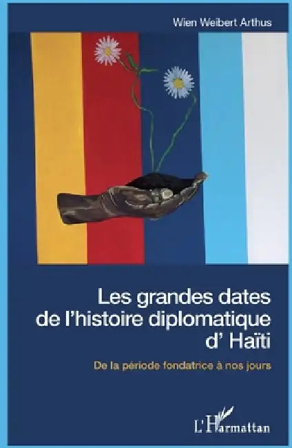 Les grandes dates de l'histoire diplomatique d'Haïti: De la période fondatrice à nos jours by Arthus Wien Weibert
