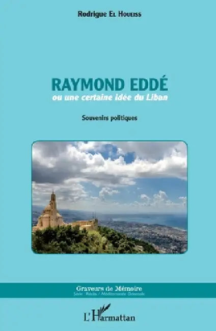 Raymond Eddé: ou une certaine idée du Liban Souvenirs politiques by Rodrigue El Houeiss