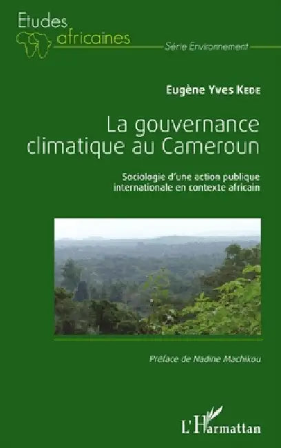 La gouvernance climatique au Cameroun: Sociologie d'une action publique internationale en contexte africain by Kede Eugene Yves