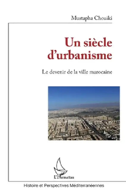 Un siècle d'urbanisme: Le devenir de la ville marocaine by Mustapha Chouiki