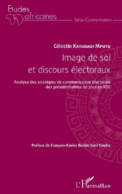 Image de soi et discours électoraux: Analyse des stratégies de communication électorale des présidentiables de 2011 en RDC by Katubadi Mputu Celestin