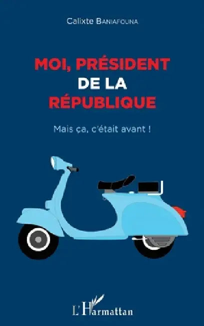 Moi président de la République: Mais ça, c'était avant ! by Calixte Baniafouna