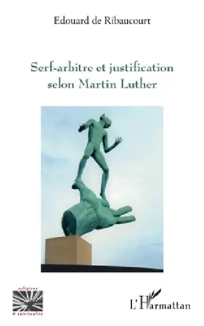 Serf-arbitre et justification selon Martin Luther by de Ribaucourt Edouard (+)