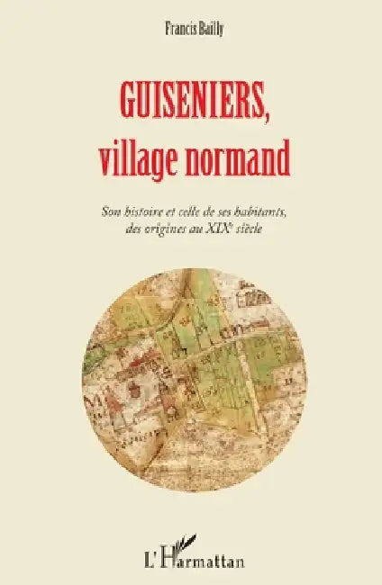 Guiseniers, village normand: Son histoire et celle de ses habitants, des origines au XIXe siècle by Francis Bailly
