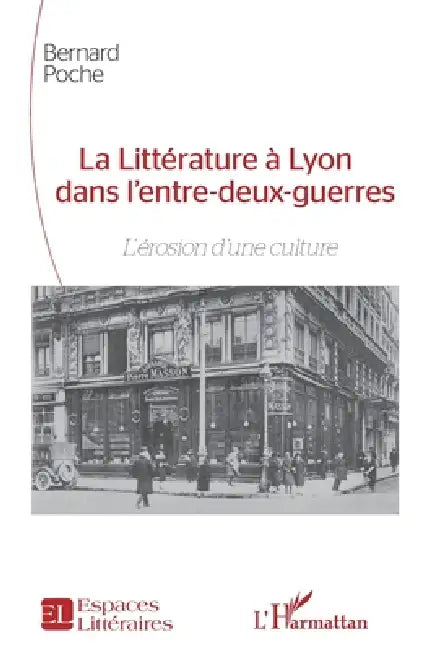 La Littérature à Lyon dans l'entre-deux-guerres: L'érosion d'une culture by Bernard Poche