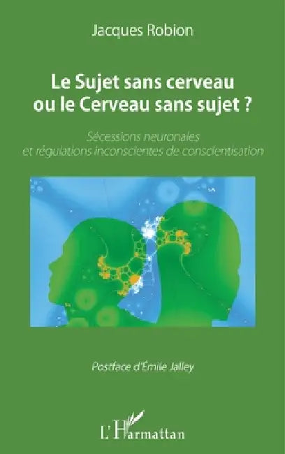 Le Sujet sans cerveau ou le Cerveau sans sujet ?: Sécessions neuronales et régulations inconscientes de conscientisation by Jacques Robion