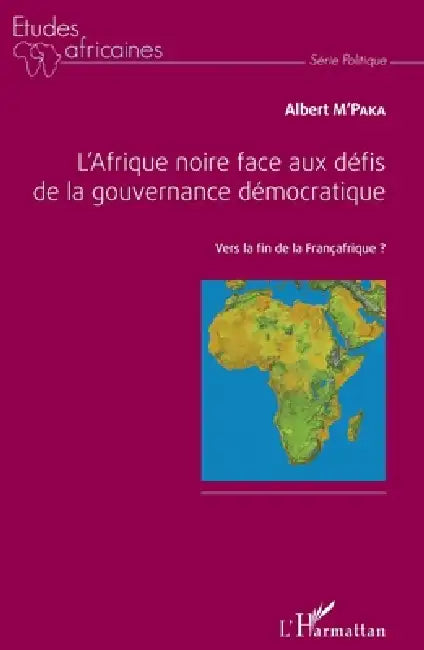 L'Afrique noire face aux défis de la gouvernance démocratique: Vers la fin de la Françafrique ? by M'Paka Albert