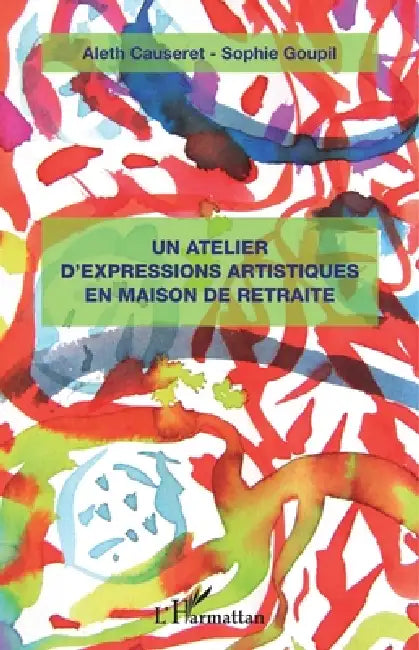 Un atelier d'expressions artistiques en maison de retraite by Sophie Goupil, Aleth Causeret