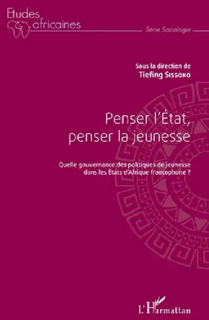 Penser l'État, penser la jeunesse: Quelle gouvernance des politiques de jeunesse dans les États d'Afrique francophone ? by Tiefing Sissoko