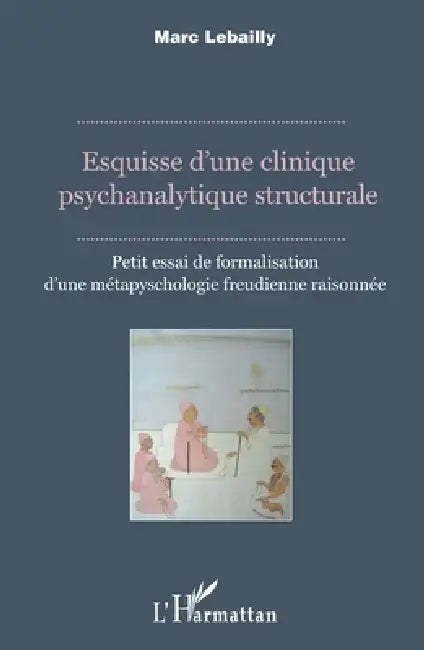 Esquisse d'une clinique psychanalytique structurale: Petit essai de formalisation d'une métapsychologie freudonienne raisonnée by Marc Lebailly