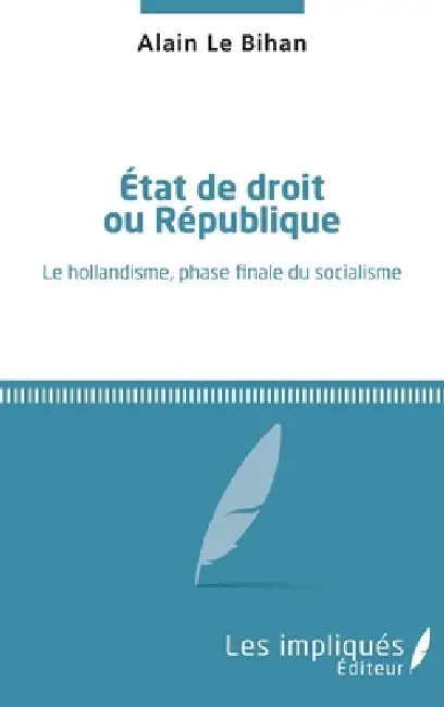 État de droit ou République: Le hollandisme, phase finale du socialisme by Le Bihan Alain