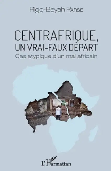 Centrafrique, un vrai-faux départ: Cas atypique d'un mal africain by Parse Rigo Beyah
