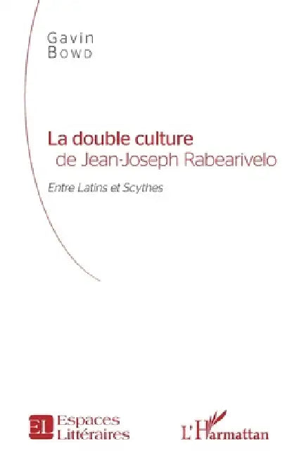 La double culture de Jean-Joseph Rabearivelo: Entre Latins et Scythes by Gavin Bowd, Bowd Gavin