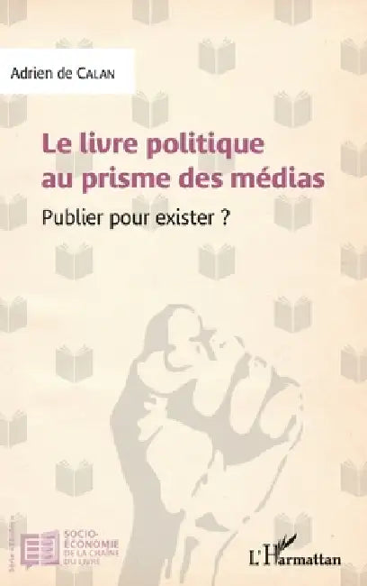 Le livre politique au prisme des médias: Publier pour exister by de Calan Adrien