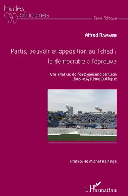 Partis, pouvoir et opposition au Tchad: la démocratie à l'épreuve: Une analyse de l'antagonisme partisan dans le système politique by Ramadji Alfred