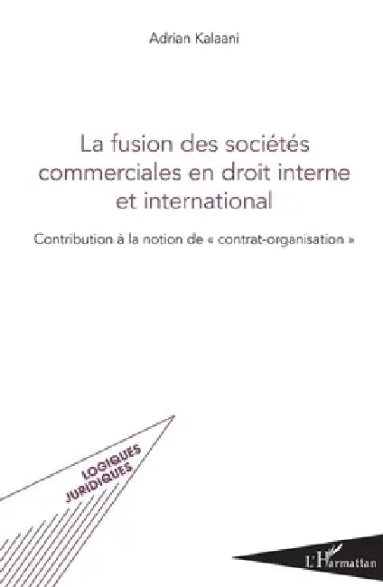 La fusion des sociétés commerciales en droit interne et international: Contribution à la notion de "contrat-organisation" by Kalaani Adrian