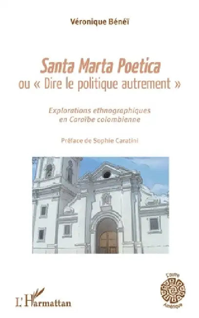 Santa Marta Poetica ou "Dire le politique autrement": Explorations ethnographiques en Caraïbe colombienne by Benei Veronique