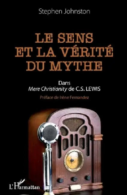 Le sens et la vérité du mythe: Dans "Mere Christianity" de C.S. LEWIS by Johnston Stephen