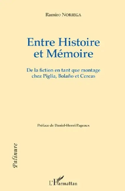 Entre Histoire et Mémoire: De la fiction en tant que montage chez Piglia, Bolaño et Cercas by Noriega Ramiro