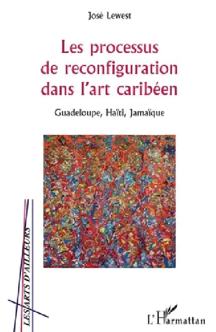 Les processus de reconfiguration dans l'art caribéen: Guadeloupe, Haïti, Jamaïque by Lewest Jose