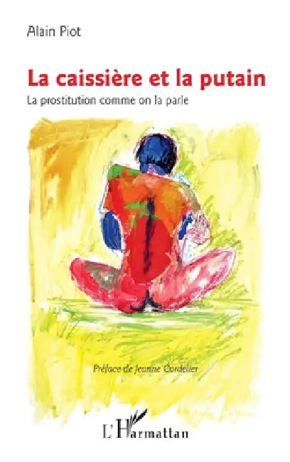La caissière et la putain: La prostitution comme on la parle by Alain Piot