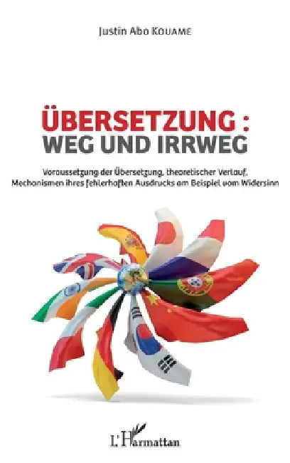 Übersetzung: weg und irrweg: Voraussetzung der Übersetzung, theoretischer Verlauf, Mechanismen ihres fehlerhaften Ausdrucks am Beispiel vom Widersinn by Kouame Justin Abo