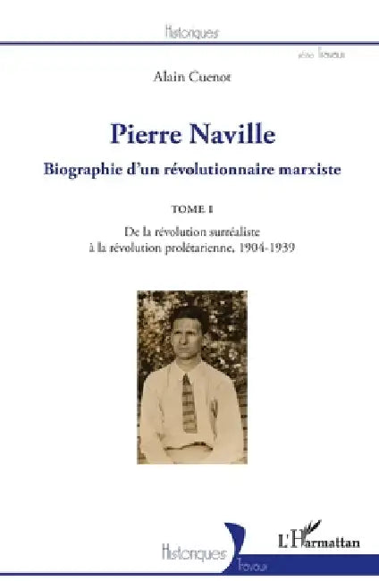 Pierre Naville: Biographie d'un révolutionnaire marxiste TOME 1 - De la révolution surréaliste à la révolution prolétarienne, 1904-1939 by Cuenot Alain