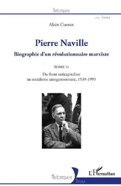 Pierre Naville: Biographie d'un révolutionnaire marxiste TOME 2 - Du front anticapitaliste au socialisme autogestionnaire, 1939-1993 by Cuenot Alain