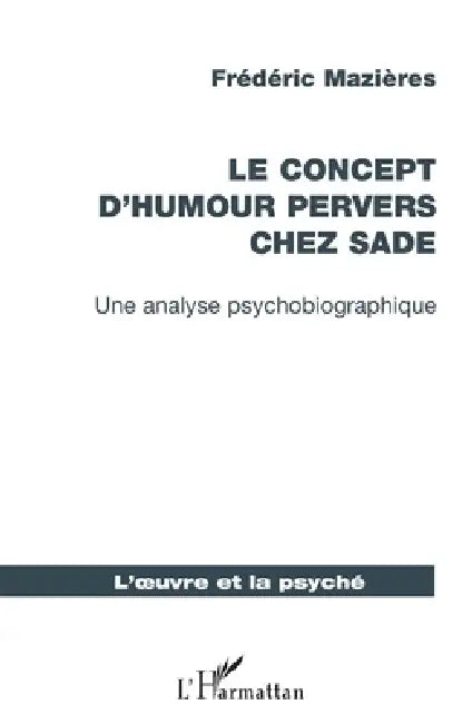 Le concept d'humour pervers chez Sade: Une analyse psychobiographique by Mazieres Frederic