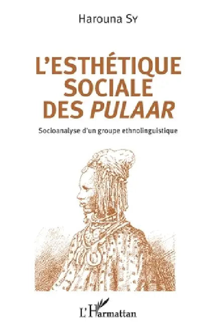 L'esthétique sociale des Pulaar: Socioanalyse d'un groupe ethnolinguistique by Sy Harouna
