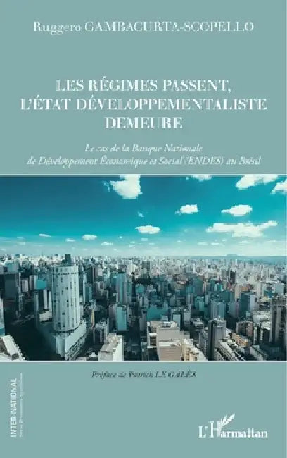 Les régimes passent, l'Etat developpementaliste demeure: Le cas de la Banque Nationale de Développement Economique et Social (BNDES) au Brésil by Gambacurta Scopello Ruggero Carlo