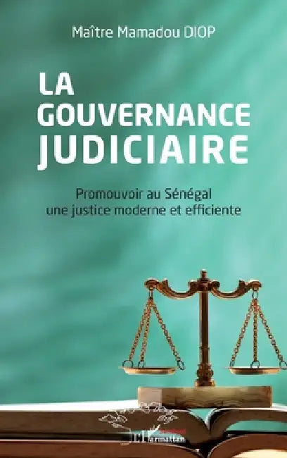 La gouvernance judiciaire: Promouvoir au Sénégal une justice moderne et efficiente by Diop Mamadou