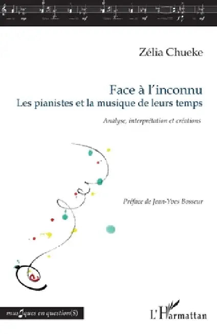 Face à l'inconnu: Les pianistes et la musique de leurs temps Analyse, interprétation et créations by Zélia Chueke