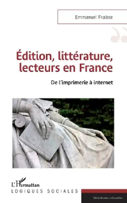 Edition, littérature, lecteurs en France: De l'imprimerie à internet by Fraisse Emmanuel
