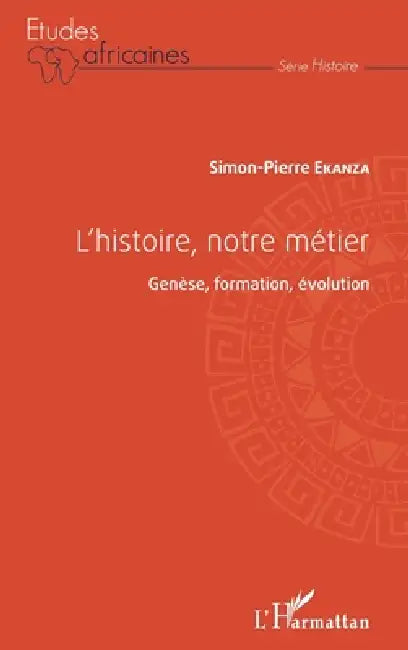 L'histoire, notre métier: Genèse, formation, évolution by Ekanza Simon Pierre