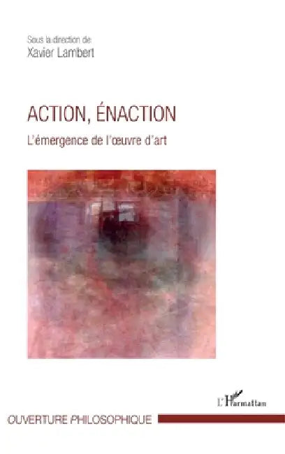 Action, énaction: L'émergence de l'oeuvre d'art by Xavier Lambert