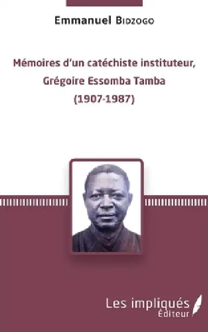 Mémoires d'un catéchiste instituteur, Grégoire Essomba Tamba: (1907-1987) by Emmanuel Bidzogo