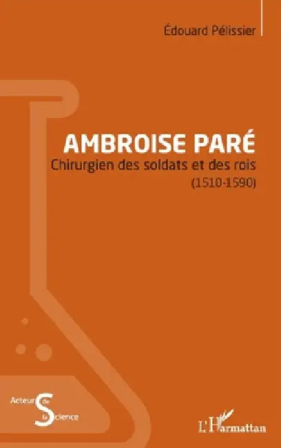 Ambroise Paré: Chirurgien des soldats et des rois (1510-1590) by Edouard Pelissier