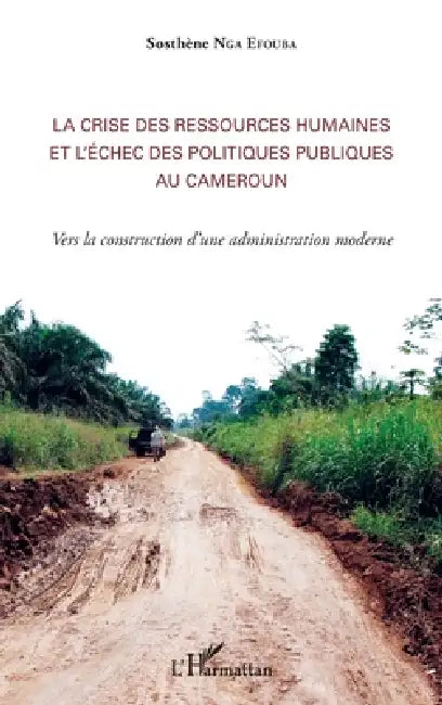 La crise des ressources humaines et l'échec des politiques publiques au Cameroun: Vers la construction d'une administration moderne by Nga Efouba Sosthene