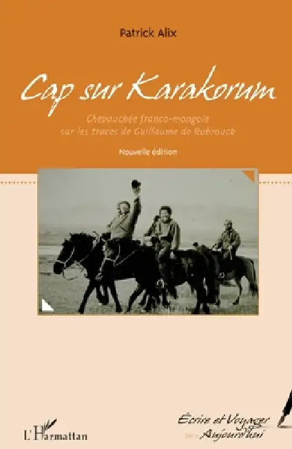 Cap sur Karakorum (nouvelle édition): Chevauchée franco-mongole sur les traces de Guillaume de Rubrouck by Patrick Alix