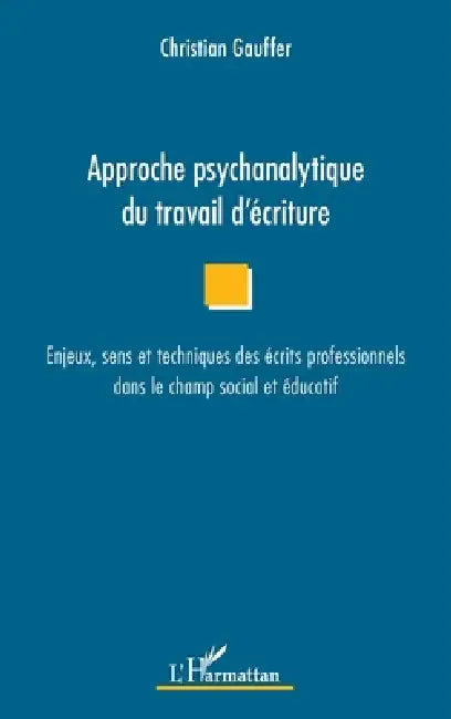 Approche psychanalytique du travail d'écriture: Enjeux, sens et techniques des écrits professionnels dans le champ social et éducatif by Christian Gauffer