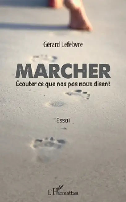 Marcher: Écouter ce que nos pas nous disent Essai by Gérard Lefebvre