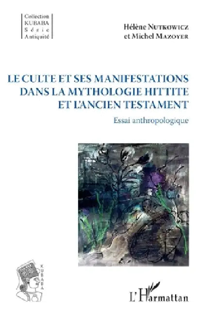 Le culte et ses manifestations dans la mythologie hittite et l'Ancien Testament: Essai anthropologique by Michel Mazoyer, Hélène Nutkowicz