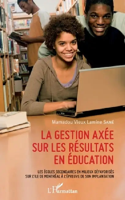 La gestion axée sur les résultats en éducation: Les écoles secondaires en milieux défavorisés sur l'île de Montréal à l'épreuve de son implatation by Mamadou Vieux Lamine Sané